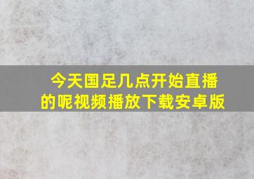 今天国足几点开始直播的呢视频播放下载安卓版