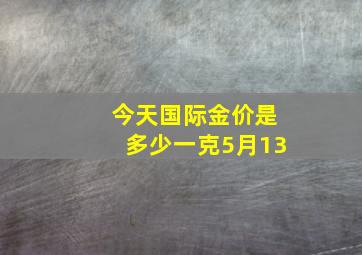 今天国际金价是多少一克5月13