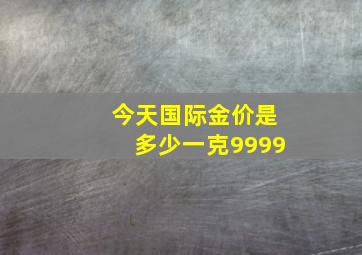 今天国际金价是多少一克9999