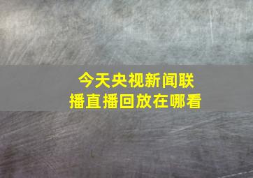 今天央视新闻联播直播回放在哪看