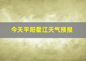 今天平阳鳌江天气预报