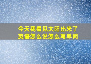 今天我看见太阳出来了英语怎么说怎么写单词