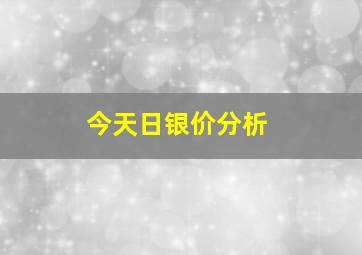 今天日银价分析