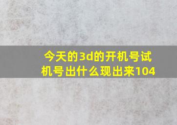 今天的3d的开机号试机号出什么现出来104