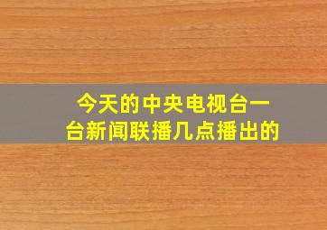 今天的中央电视台一台新闻联播几点播出的