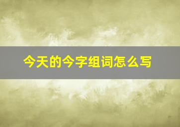 今天的今字组词怎么写