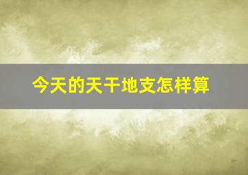 今天的天干地支怎样算