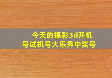 今天的福彩3d开机号试机号大乐秀中奖号