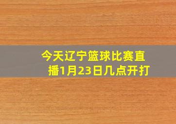 今天辽宁篮球比赛直播1月23日几点开打