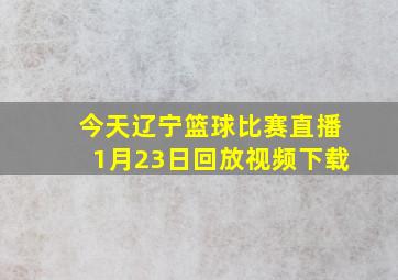 今天辽宁篮球比赛直播1月23日回放视频下载