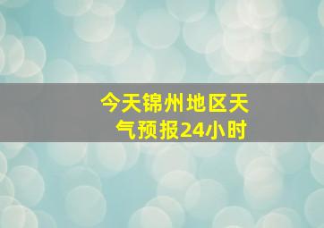 今天锦州地区天气预报24小时