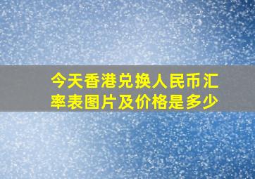 今天香港兑换人民币汇率表图片及价格是多少