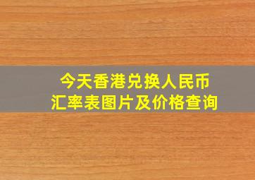 今天香港兑换人民币汇率表图片及价格查询