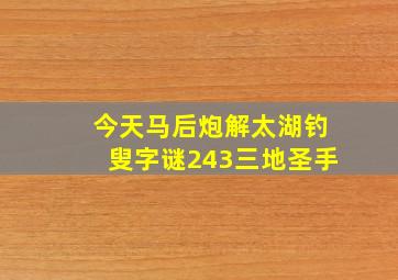 今天马后炮解太湖钓叟字谜243三地圣手