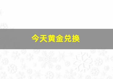 今天黄金兑换