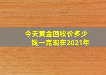 今天黄金回收价多少钱一克现在2021年