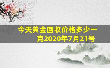 今天黄金回收价格多少一克2020年7月21号