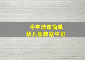 今字造句简单幼儿园教案中班