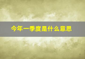 今年一季度是什么意思