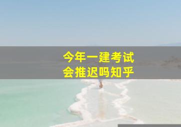 今年一建考试会推迟吗知乎