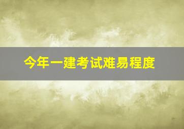 今年一建考试难易程度