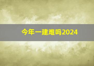 今年一建难吗2024