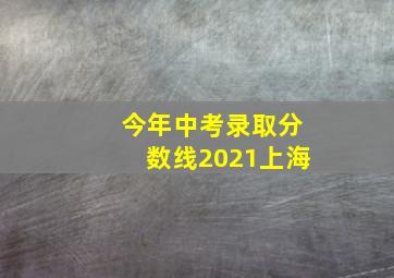 今年中考录取分数线2021上海