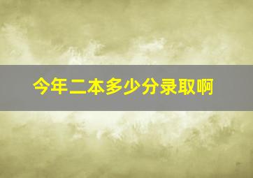 今年二本多少分录取啊