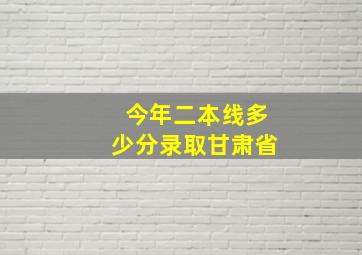 今年二本线多少分录取甘肃省