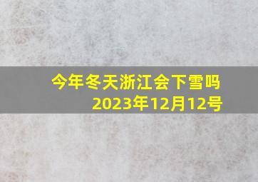 今年冬天浙江会下雪吗2023年12月12号