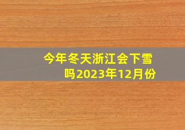 今年冬天浙江会下雪吗2023年12月份