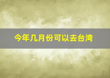 今年几月份可以去台湾