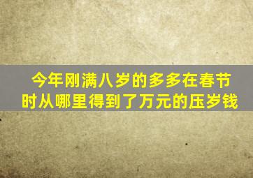 今年刚满八岁的多多在春节时从哪里得到了万元的压岁钱