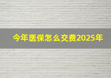 今年医保怎么交费2025年