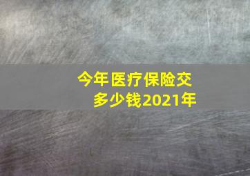 今年医疗保险交多少钱2021年