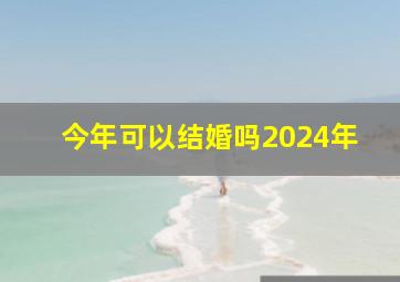 今年可以结婚吗2024年