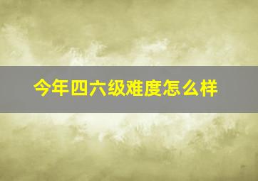 今年四六级难度怎么样