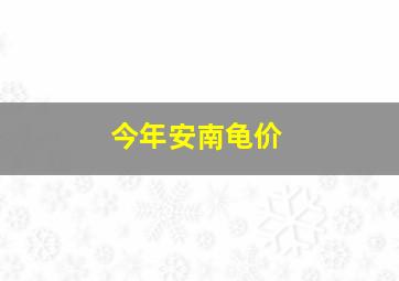 今年安南龟价