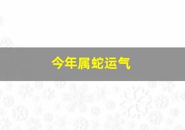 今年属蛇运气