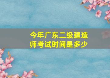 今年广东二级建造师考试时间是多少