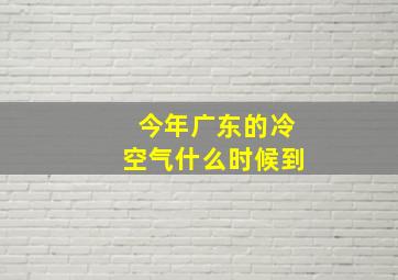 今年广东的冷空气什么时候到