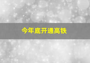 今年底开通高铁