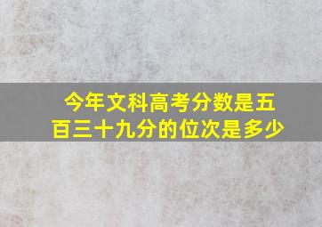 今年文科高考分数是五百三十九分的位次是多少