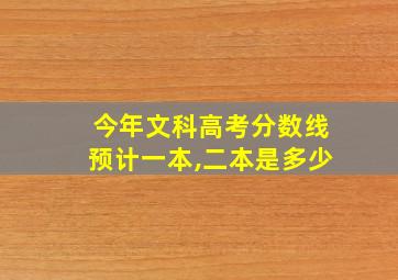 今年文科高考分数线预计一本,二本是多少