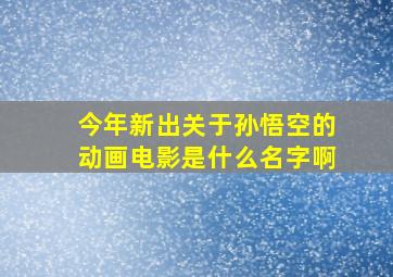 今年新出关于孙悟空的动画电影是什么名字啊