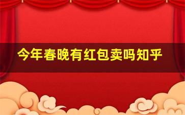 今年春晚有红包卖吗知乎