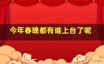 今年春晚都有谁上台了呢