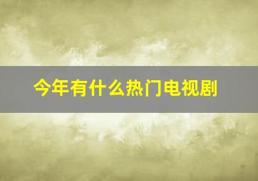 今年有什么热门电视剧