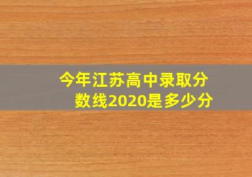 今年江苏高中录取分数线2020是多少分