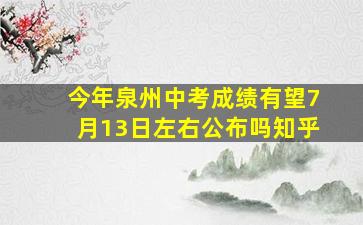 今年泉州中考成绩有望7月13日左右公布吗知乎